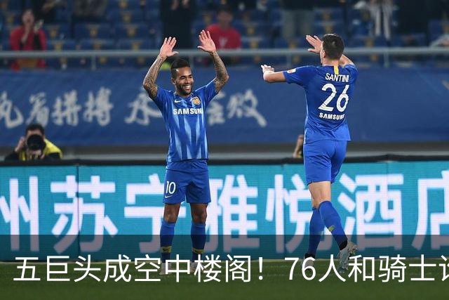 五巨头成空中楼阁！76人和骑士谁更强？老詹选择了一条艰难的路