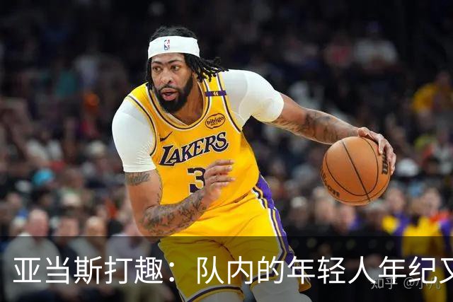 亚当斯打趣：队内的年轻人年纪又大了些 就是不知道球商有没有涨