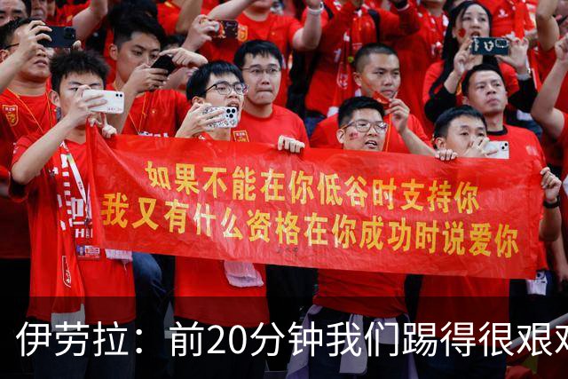 伊劳拉：前20分钟我们踢得很艰难，比赛后半段体现出体能优势