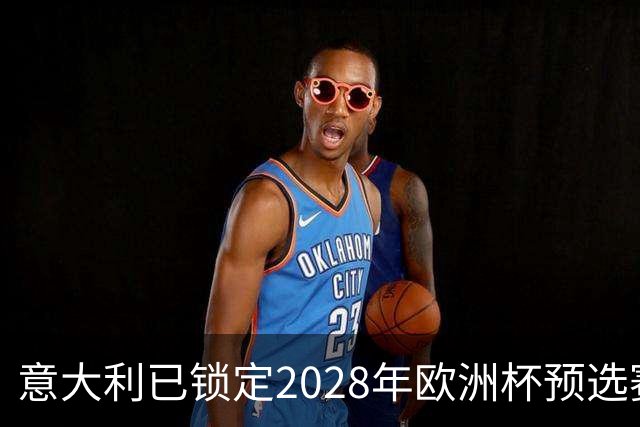 意大利已锁定2028年欧洲杯预选赛头号种子席位