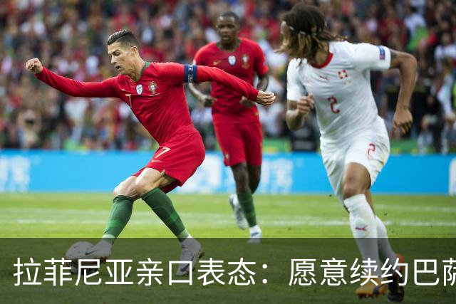 拉菲尼亚亲口表态：愿意续约巴萨，想在这里踢到退役