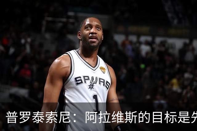 普罗泰索尼：阿拉维斯的目标是先保级，如果能更进一步会更好