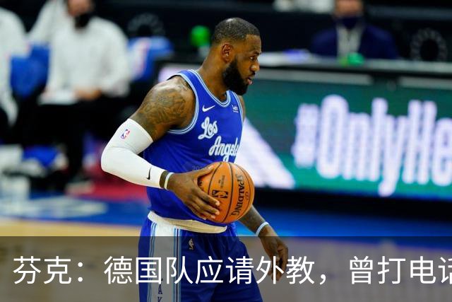 芬克：德国队应请外教，曾打电话给雷蒂希推荐瓜帅