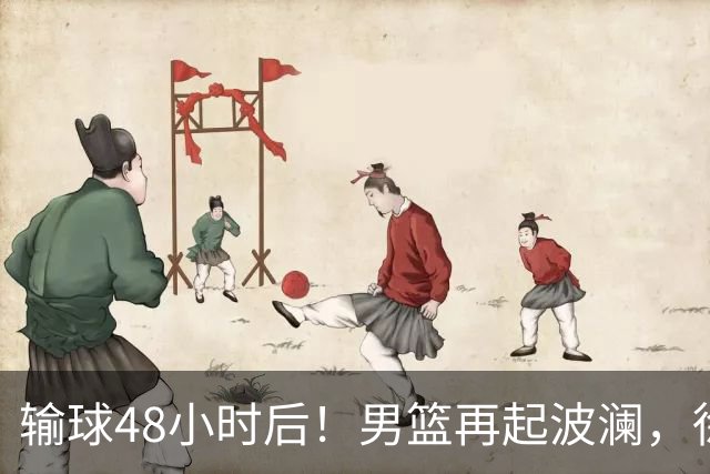 输球48小时后！男篮再起波澜，徐杰和周琦新消息，郭士强压力来了！