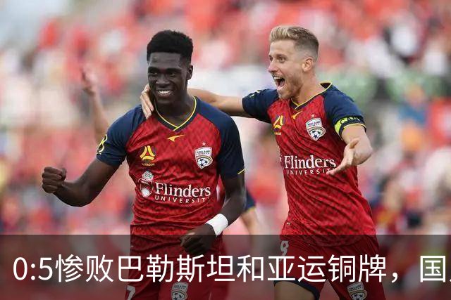 0:5惨败巴勒斯坦和亚运铜牌，国足的两面本质
